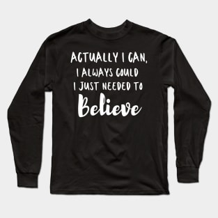 Actually I can, I always could I just needed to believe Long Sleeve T-Shirt